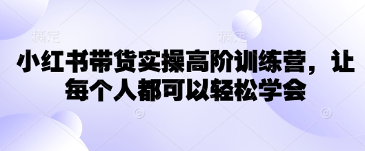 小红书带货实操高阶训练营，让每个人都可以轻松学会 - 冒泡网项目