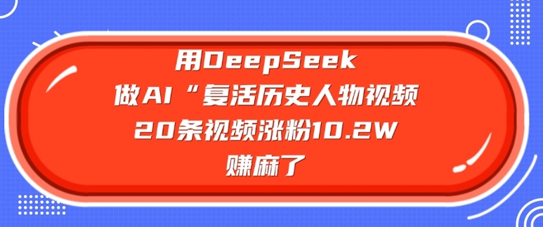 用DeepSeek做AI“复活历史人物”视频，20条视频涨粉10.2W，挣麻了 - 冒泡网项目