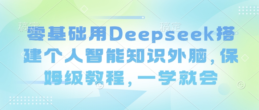 零基础用Deepseek搭建个人智能知识外脑，保姆级教程，一学就会 - 冒泡网项目