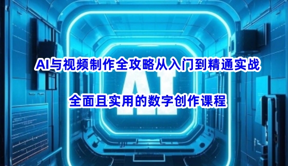 AI与视频制作全攻略从入门到精通实战，全面且实用的数字创作课程 - 冒泡网项目