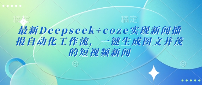 最新Deepseek+coze实现新闻播报自动化工作流，一键生成图文并茂的短视频新闻 - 冒泡网项目