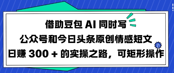 借助豆包AI同时写公众号和今日头条原创情感短文日入3张的实操之路，可矩形操作 - 冒泡网项目