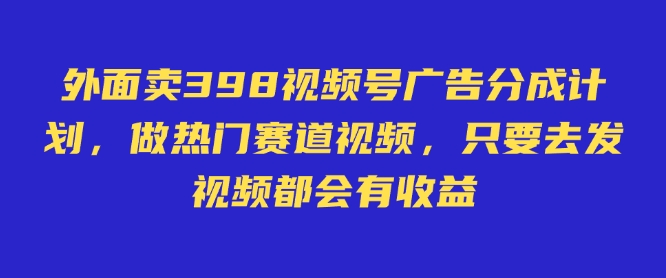 外面卖598视频号广告分成计划，不直播 不卖货 不露脸，只要去发视频都会有收益 - 冒泡网项目