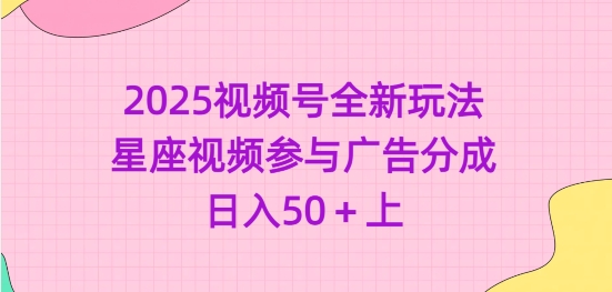 2025视频号全新玩法-星座视频参与广告分成，日入50+上 - 冒泡网项目