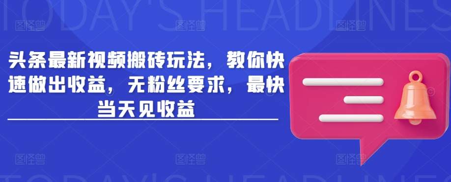 头条最新视频搬砖玩法，教你快速做出收益，无粉丝要求，最快当天见收益 - 冒泡网项目
