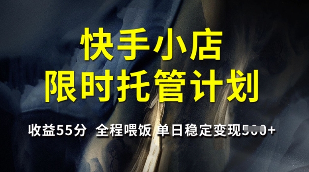 快手小店限时托管计划，收益55分，全程喂饭，单日稳定变现5张 - 冒泡网项目