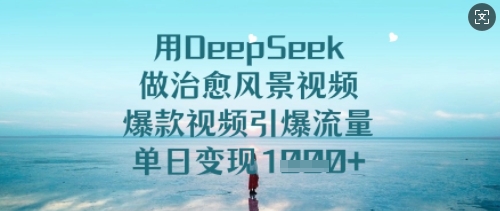 用DeepSeek做治愈风景视频，爆款视频引爆流量，单日变现多张 - 冒泡网项目