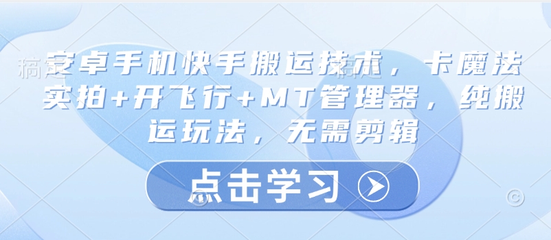 安卓手机快手搬运技术，卡魔法实拍+开飞行+MT管理器，纯搬运玩法，无需剪辑 - 冒泡网项目