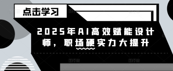 2025年AI高效赋能设计师，职场硬实力大提升 - 冒泡网项目