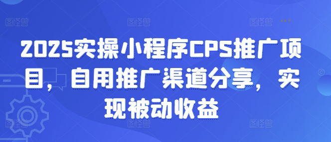 2025实操小程序CPS推广项目，自用推广渠道分享，实现被动收益 - 冒泡网项目