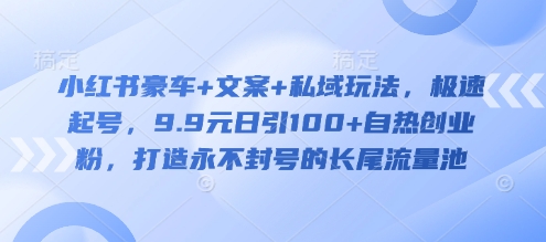 小红书豪车+文案+私域玩法，极速起号，9.9元日引100+自热创业粉，打造永不封号的长尾流量池 - 冒泡网项目