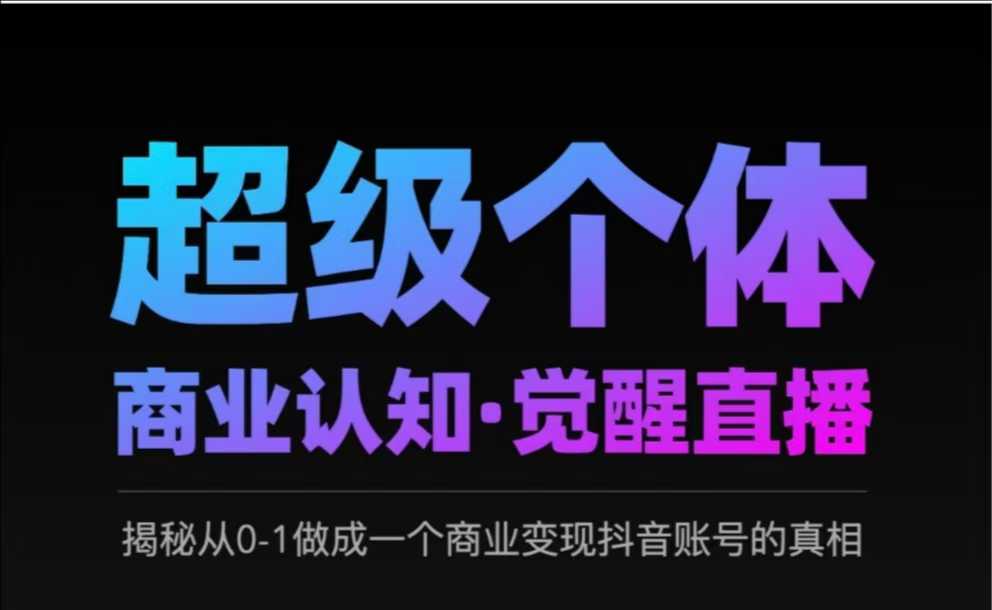 2025超级个体商业认知·觉醒直播，揭秘从0-1做成一个商业变现抖音账号的真相 - 冒泡网项目