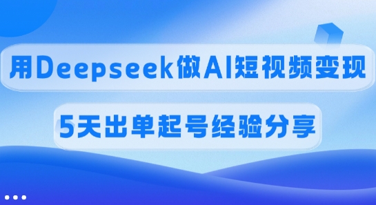 佣金45%，用Deepseek做AI短视频变现，5天出单起号经验分享 - 冒泡网项目