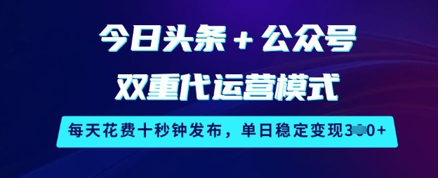 今日头条+公众号双重代运营模式，每天花费十秒钟发布，单日稳定变现3张 - 冒泡网项目
