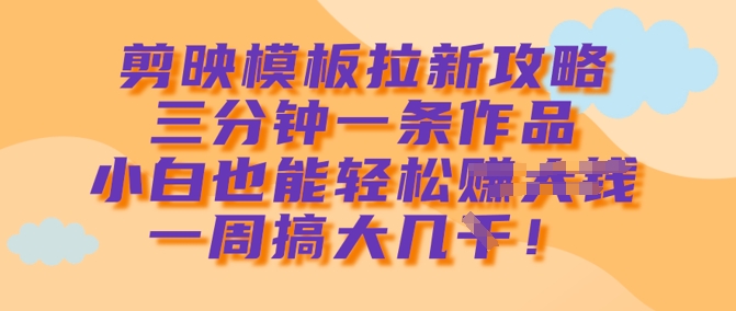 剪映模板拉新攻略，三分钟一条作品，小白也能轻松一周搞大几k - 冒泡网项目