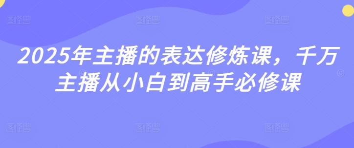 2025年主播的表达修炼课，千万主播从小白到高手必修课 - 冒泡网项目
