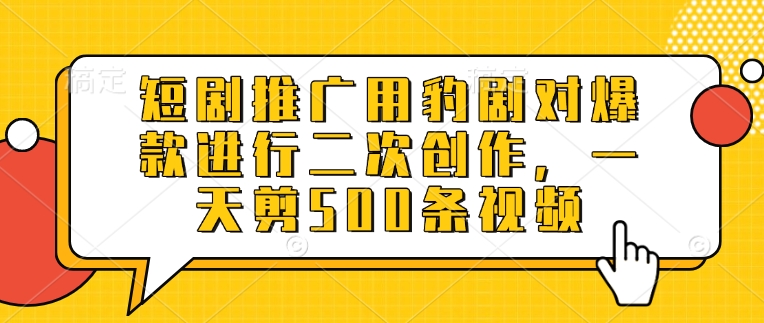 短剧推广用豹剧对爆款进行二次创作，一天剪500条视频 - 冒泡网项目