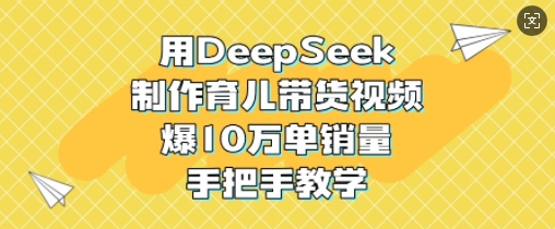 用DeepSeek制作育儿带货视频，爆10W单销量，手把手教学 - 冒泡网项目