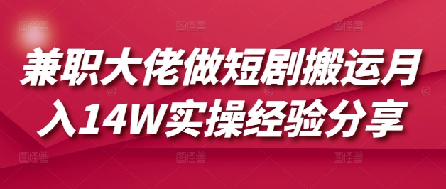 兼职大佬做短剧搬运月入14W实操经验分享 - 冒泡网项目