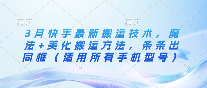3月快手最新搬运技术，魔法+美化搬运方法，条条出同框（适用所有手机型号） - 冒泡网项目