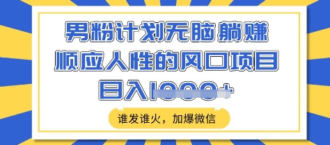 男粉计划无脑躺Z，顺应人性的风口项目，谁发谁火，加爆微信，日入多张 - 冒泡网项目