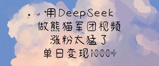 用DeepSeek做熊猫军团视频，涨粉太猛了，单日变现多张 - 冒泡网项目