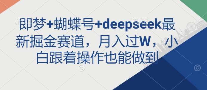 即梦+蝴蝶号+deepseek最新掘金赛道，月入过W，小白跟着操作也能做到 - 冒泡网项目