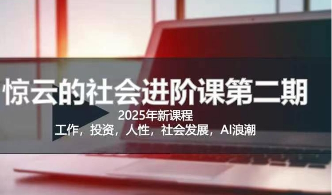 2025惊云社会进阶课(全新课程)，如果你要让自己的人生变清晰化社会化的话 这是我必推的一门课 - 冒泡网项目