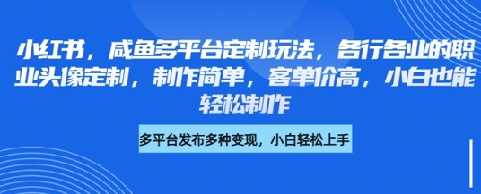 小红书咸鱼多平台定制玩法，各行各业的职业头像定制，制作简单，客单价高，小白也能轻松制作 - 冒泡网项目