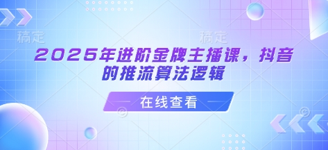 2025年进阶金牌主播课，抖音的推流算法逻辑 - 冒泡网项目