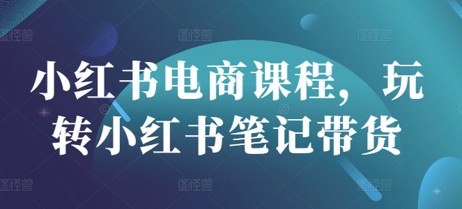 小红书电商课程，玩转小红书笔记带货 - 冒泡网项目