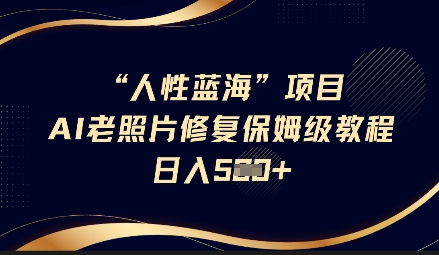 人性蓝海AI老照片修复项目保姆级教程，长期复购，轻松日入5张 - 冒泡网项目