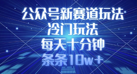 公众号新赛道玩法，冷门玩法，每天十分钟，条条10w+ - 冒泡网项目