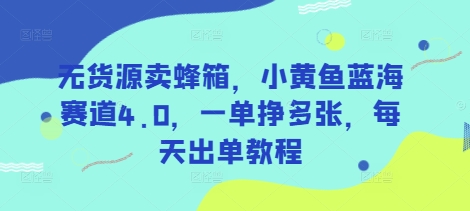 无货源卖蜂箱，小黄鱼蓝海赛道4.0，一单挣多张，每天出单教程 - 冒泡网项目