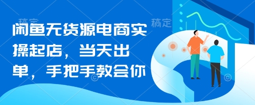 闲鱼无货源电商实操起店，当天出单，手把手教会你 - 冒泡网项目