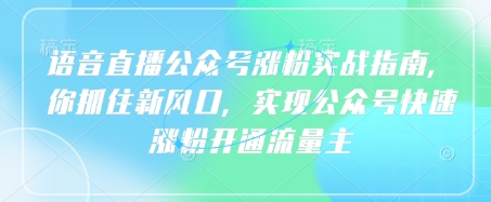 语音直播公众号涨粉实战指南，你抓住新风口，实现公众号快速涨粉开通流量主 - 冒泡网项目