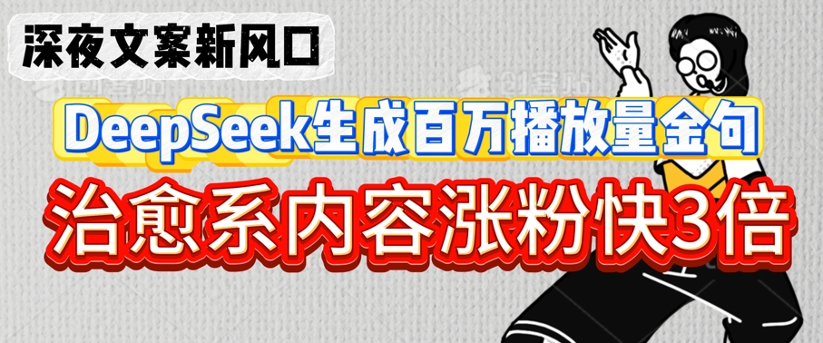 深夜文案新风口：DeepSeek生成百万播放量金句，治愈系内容涨粉快3倍 - 冒泡网项目