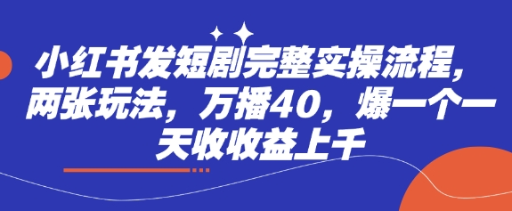 小红书发短剧完整实操流程，两张玩法，万播40，爆一个一天收收益上千 - 冒泡网项目