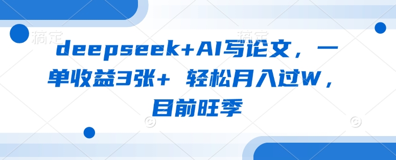 deepseek+AI写论文，一单收益3张+ 轻松月入过W，目前旺季 - 冒泡网项目