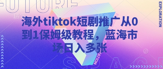 海外tiktok短剧推广从0到1保姆级教程，蓝海市场日入多张 - 冒泡网项目