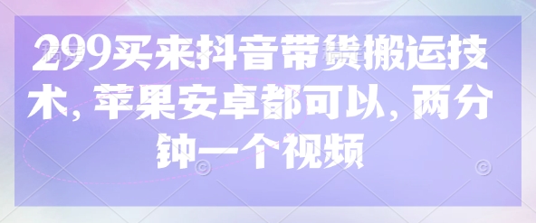 299买来抖音带货搬运技术，苹果安卓都可以，两分钟一个视频 - 冒泡网项目