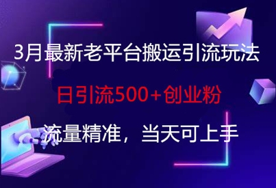 3月最新老平台搬运引流玩法，日引流500+创业粉，流量精准，当天可上手 - 冒泡网项目