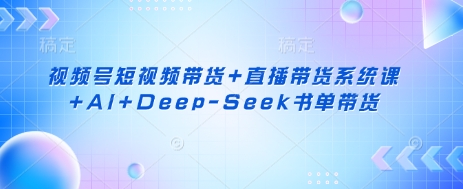 视频号短视频带货+直播带货系统课+AI+Deep-Seek书单带货 - 冒泡网项目