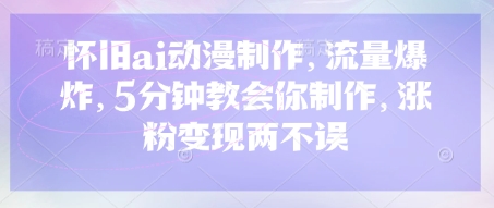 怀旧ai动漫制作，流量爆炸，5分钟教会你制作，涨粉变现两不误 - 冒泡网项目