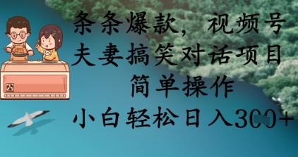 条条爆款，视频号夫妻搞笑对话项目，简单操作，小白轻松日入3张+ - 冒泡网项目