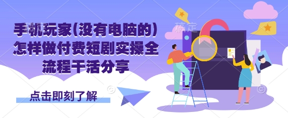 手机玩家(没有电脑的)怎样做付费短剧实操全流程干活分享 - 冒泡网项目