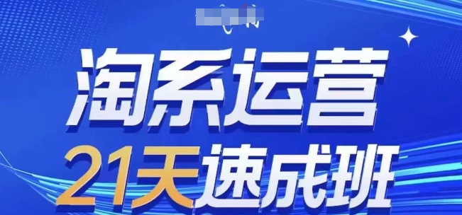 淘系运营21天速成班(更新25年3月)，0基础轻松搞定淘系运营，不做假把式 - 冒泡网项目