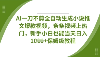 AI一刀不剪全自动生成小说推文爆款视频，条条视频上热门，新手小白也能当天日入数张 - 冒泡网项目