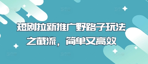 短剧拉新推广野路子玩法之截流，简单又高效 - 冒泡网项目
