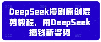 DeepSeek漫剧原创混剪教程，用DeepSeek搞钱新姿势 - 冒泡网项目
